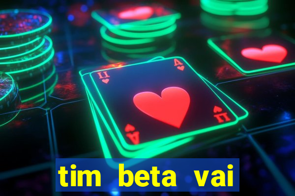 tim beta vai acabar 2024